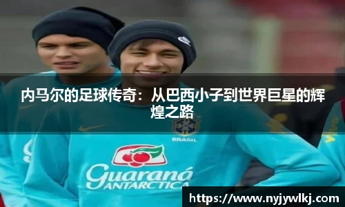 内马尔的足球传奇：从巴西小子到世界巨星的辉煌之路