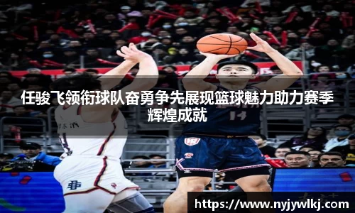 任骏飞领衔球队奋勇争先展现篮球魅力助力赛季辉煌成就